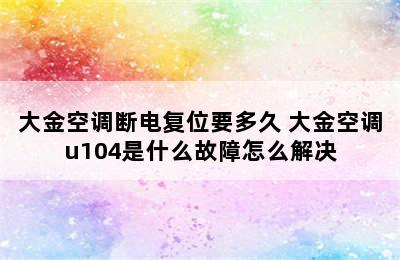 大金空调断电复位要多久 大金空调u104是什么故障怎么解决